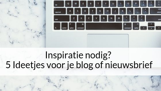 Inspiratie Nodig? 5 Ideetjes Voor Je Blog Of Nieuwsbrief